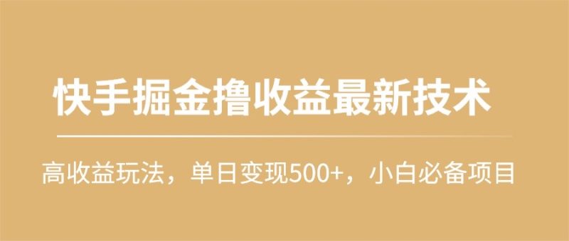 快手掘金撸收益最新技术,高收益玩法,单日变现500+,小白必备项目网赚项目-副业赚钱-互联网创业-资源整合八方网创