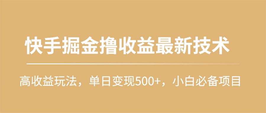 快手掘金撸收益最新技术，高收益玩法，单日变现500+，小白必备项目网赚项目-副业赚钱-互联网创业-资源整合八方网创