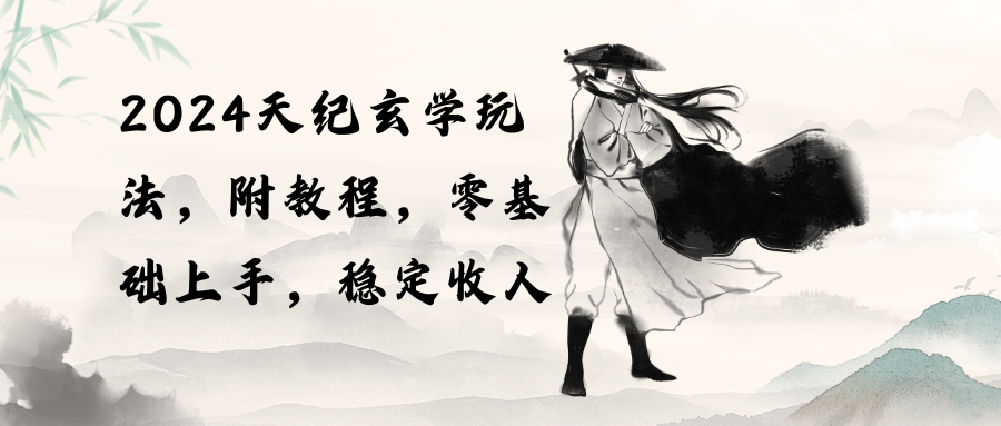 2024天纪玄学玩法，零基础上手，稳定收入（教程+工具）网赚项目-副业赚钱-互联网创业-资源整合八方网创