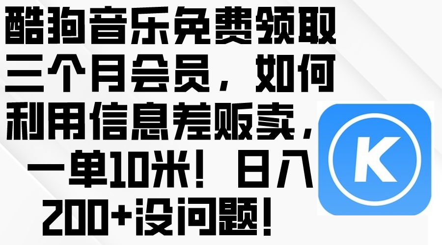 酷狗音乐免费领取三个月会员，利用信息差贩卖，一单10米！日入200+没问题网赚项目-副业赚钱-互联网创业-资源整合八方网创