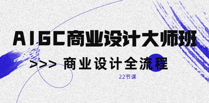 AIGC-商业设计大师班，商业设计全流程（22节课）网赚项目-副业赚钱-互联网创业-资源整合八方网创