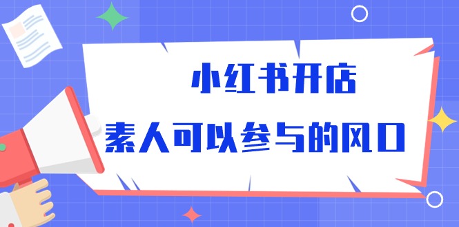 小红书开店，素人可以参与的风口网赚项目-副业赚钱-互联网创业-资源整合八方网创