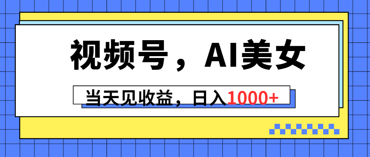 视频号，Ai美女，当天见收益，日入1000+网赚项目-副业赚钱-互联网创业-资源整合八方网创