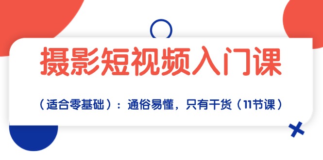 摄影短视频入门课（适合零基础）：通俗易懂，只有干货（11节课）网赚项目-副业赚钱-互联网创业-资源整合八方网创