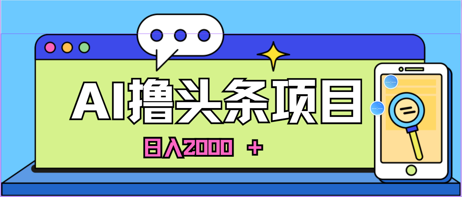 蓝海项目，AI撸头条，当天起号，第二天见收益，小白可做，日入2000＋的…网赚项目-副业赚钱-互联网创业-资源整合八方网创