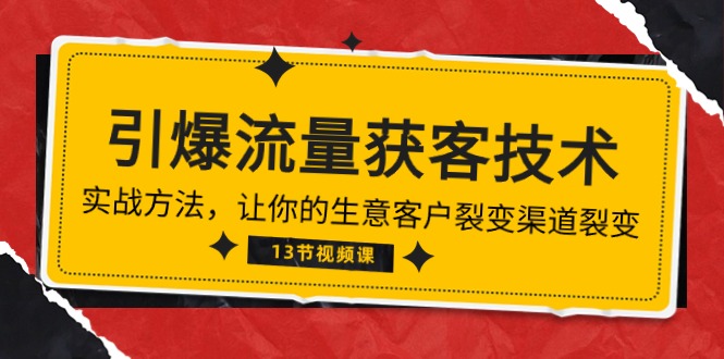 《引爆流量 获客技术》实战方法，让你的生意客户裂变渠道裂变（13节）网赚项目-副业赚钱-互联网创业-资源整合八方网创