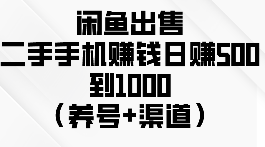 闲鱼出售二手手机赚钱，日赚500到1000（养号+渠道）网赚项目-副业赚钱-互联网创业-资源整合八方网创