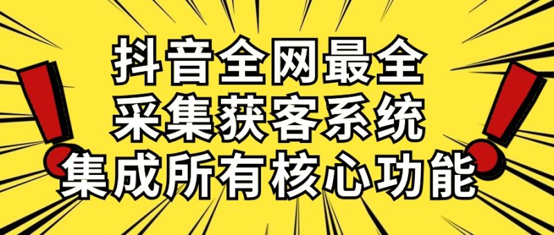 抖音全网最全采集获客系统,集成所有核心功能,日引500+网赚项目-副业赚钱-互联网创业-资源整合八方网创