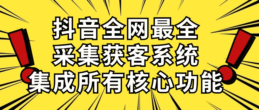 抖音全网最全采集获客系统，集成所有核心功能，日引500+网赚项目-副业赚钱-互联网创业-资源整合八方网创