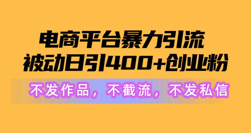电商平台暴力引流,被动日引400+创业粉不发作品,不截流,不发私信网赚项目-副业赚钱-互联网创业-资源整合八方网创