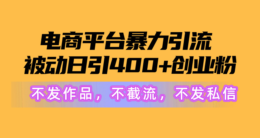 电商平台暴力引流,被动日引400+创业粉不发作品，不截流，不发私信网赚项目-副业赚钱-互联网创业-资源整合八方网创