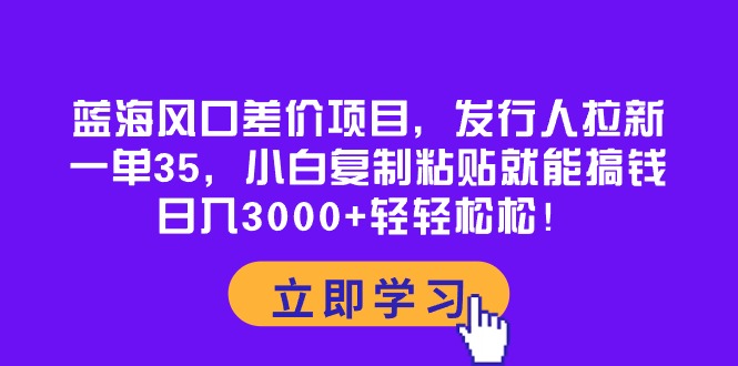 蓝海风口差价项目，发行人拉新，一单35，小白复制粘贴就能搞钱！日入30…网赚项目-副业赚钱-互联网创业-资源整合八方网创
