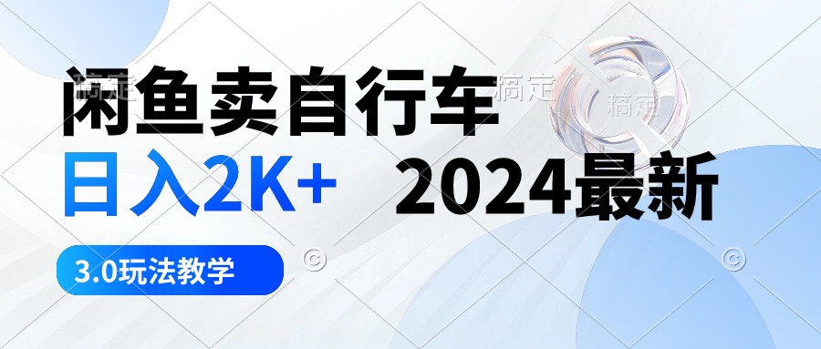 闲鱼卖自行车 日入2K+ 2024最新 3.0玩法教学网赚项目-副业赚钱-互联网创业-资源整合八方网创