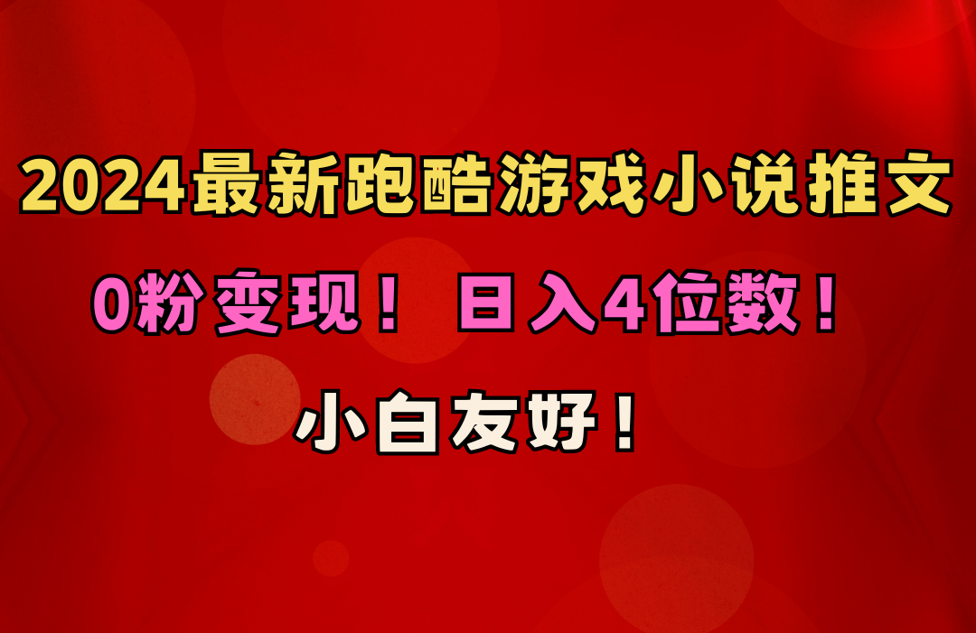 小白友好！0粉变现！日入4位数！跑酷游戏小说推文项目（附千G素材）网赚项目-副业赚钱-互联网创业-资源整合八方网创