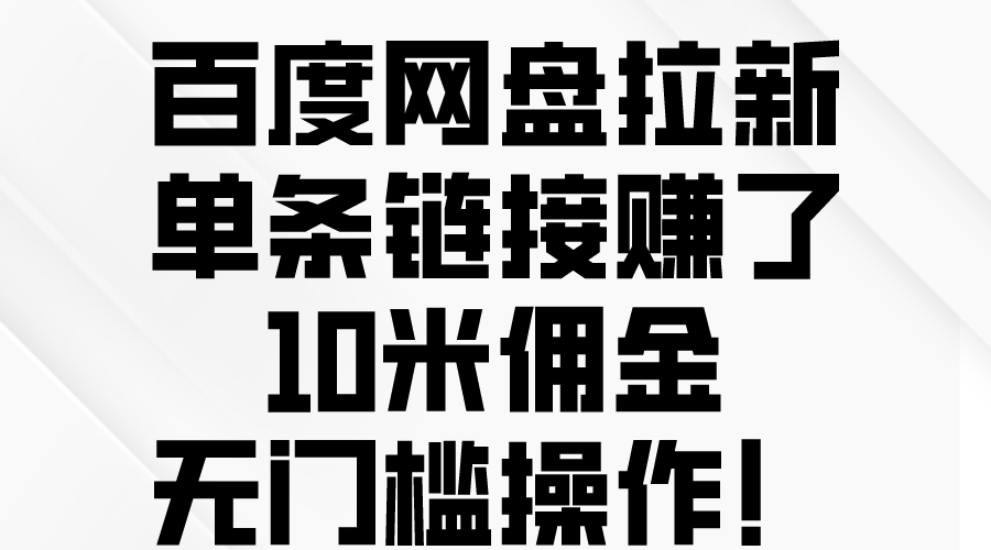 百度网盘拉新，单条链接赚了10米佣金，无门槛操作！网赚项目-副业赚钱-互联网创业-资源整合八方网创