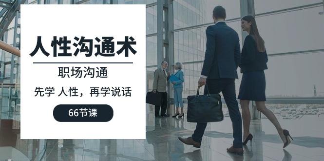 人性 沟通术：职场沟通，​先学 人性，再学说话（66节课）网赚项目-副业赚钱-互联网创业-资源整合八方网创