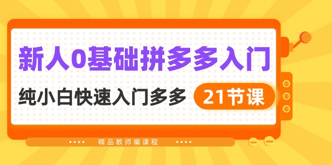 新人0基础拼多多入门，​纯小白快速入门多多（21节课）网赚项目-副业赚钱-互联网创业-资源整合八方网创