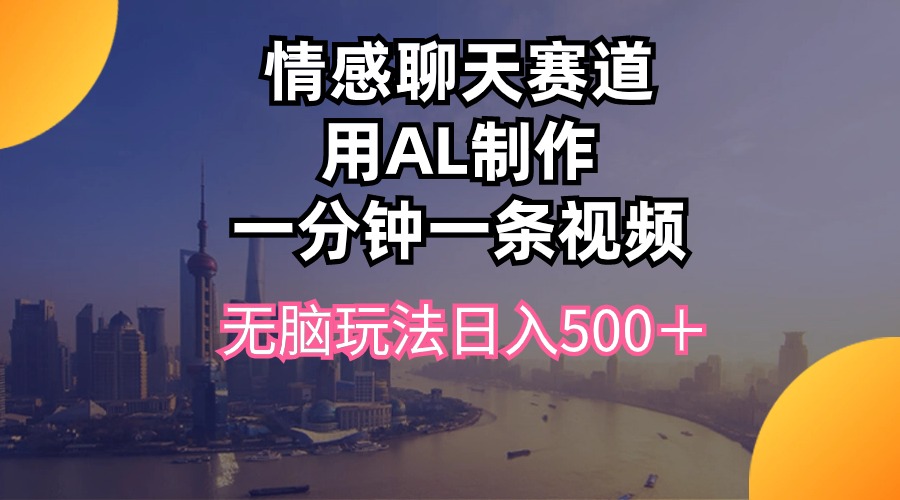情感聊天赛道用al制作一分钟一条视频无脑玩法日入500＋网赚项目-副业赚钱-互联网创业-资源整合八方网创