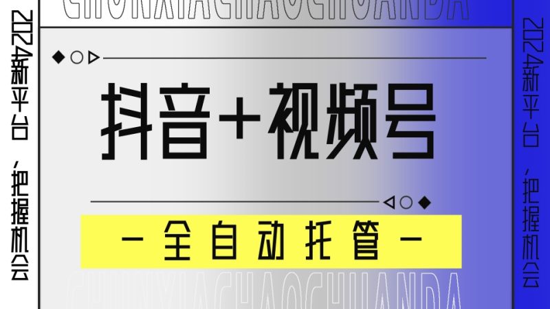 【抖音+视频号】全自动托管平台，广告对接模式，解放双手即可躺赚收益网赚项目-副业赚钱-互联网创业-资源整合八方网创