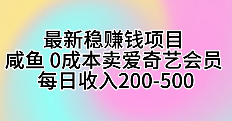 最新稳赚钱项目 咸鱼 0成本卖爱奇艺会员 每日收入200-500网赚项目-副业赚钱-互联网创业-资源整合八方网创