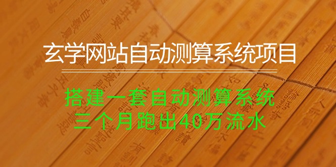 玄学网站自动测算系统项目：搭建一套自动测算系统，三个月跑出40万流水网赚项目-副业赚钱-互联网创业-资源整合八方网创