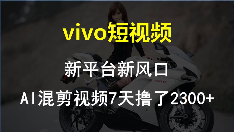 vivo短视频:新平台新风口，AI混剪视频7天撸了2300+网赚项目-副业赚钱-互联网创业-资源整合八方网创