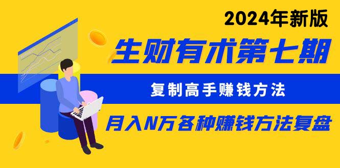 生财有术第七期：复制高手赚钱方法 月入N万各种方法复盘（更新24年0417）网赚项目-副业赚钱-互联网创业-资源整合八方网创