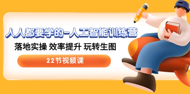 人人都要学的-人工智能训练营，落地实操 效率提升 玩转生图 (22节视频课)网赚项目-副业赚钱-互联网创业-资源整合八方网创