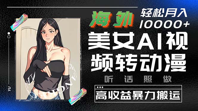 海外美女AI视频转动漫，高收益暴力搬运，听话照做，轻松月入10000+网赚项目-副业赚钱-互联网创业-资源整合八方网创