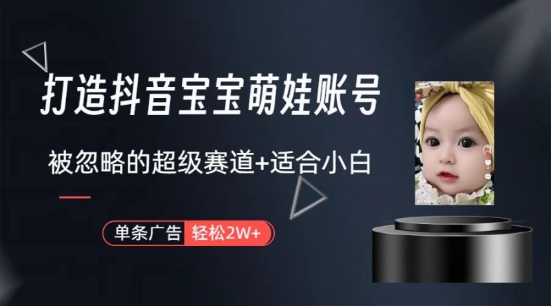 副业兼职最好的选择，打造抖音萌娃账号，一条广告轻松上万（教程+素材）网赚项目-副业赚钱-互联网创业-资源整合八方网创