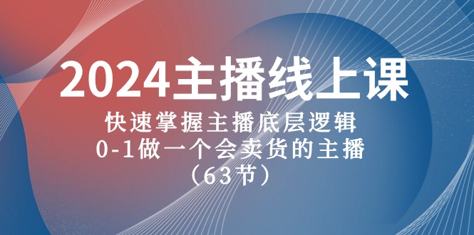 2024主播线上课，快速掌握主播底层逻辑，0-1做一个会卖货的主播（63节课）网赚项目-副业赚钱-互联网创业-资源整合八方网创