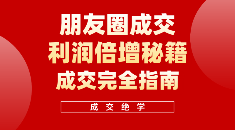 利用朋友圈成交年入100万,朋友圈成交利润倍增秘籍网赚项目-副业赚钱-互联网创业-资源整合八方网创