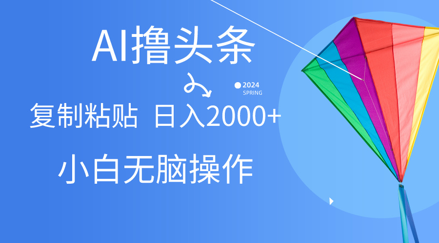 AI一键生成爆款文章撸头条,无脑操作，复制粘贴轻松,日入2000+网赚项目-副业赚钱-互联网创业-资源整合八方网创