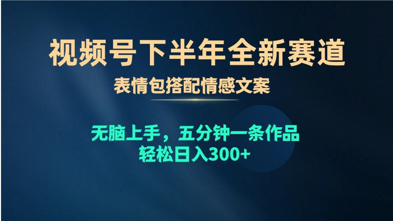 视频号下半年全新赛道，表情包搭配情感文案 无脑上手，五分钟一条作品…网赚项目-副业赚钱-互联网创业-资源整合八方网创