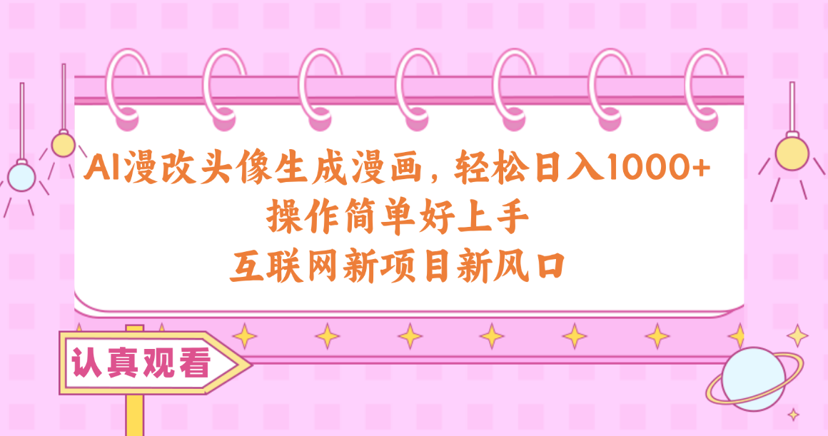 AI漫改头像生成漫画，轻松日入1000+，操作简单好上手，互联网新项目新风口网赚项目-副业赚钱-互联网创业-资源整合八方网创