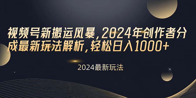 视频号新搬运风暴，2024年创作者分成最新玩法解析，轻松日入1000+网赚项目-副业赚钱-互联网创业-资源整合八方网创