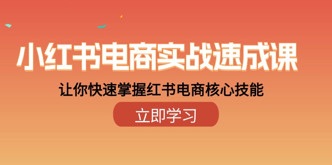 小红书电商实战速成课，让你快速掌握红书电商核心技能（28课）网赚项目-副业赚钱-互联网创业-资源整合八方网创