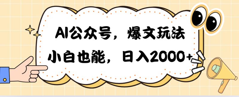 AI公众号，爆文玩法，小白也能，日入2000➕网赚项目-副业赚钱-互联网创业-资源整合八方网创