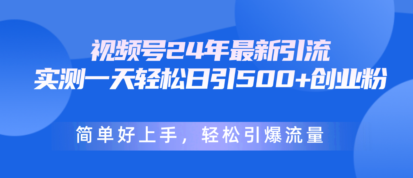 视频号24年最新引流，一天轻松日引500+创业粉，简单好上手，轻松引爆流量网赚项目-副业赚钱-互联网创业-资源整合八方网创