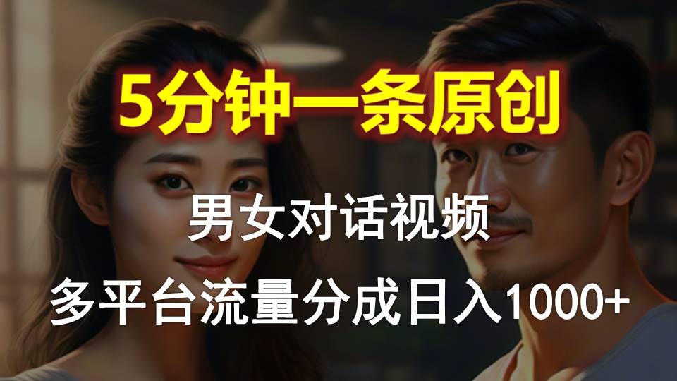 男女对话，5分钟1条原创视频，多平台流量分成，日入1000+网赚项目-副业赚钱-互联网创业-资源整合八方网创