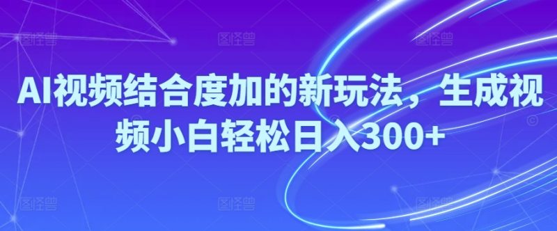 Ai视频结合度加的新玩法,生成视频小白轻松日入300+网赚项目-副业赚钱-互联网创业-资源整合八方网创