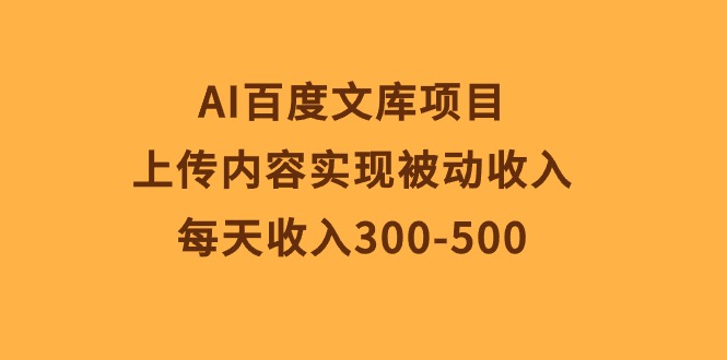 AI百度文库项目，上传内容实现被动收入，每天收入300-500网赚项目-副业赚钱-互联网创业-资源整合八方网创