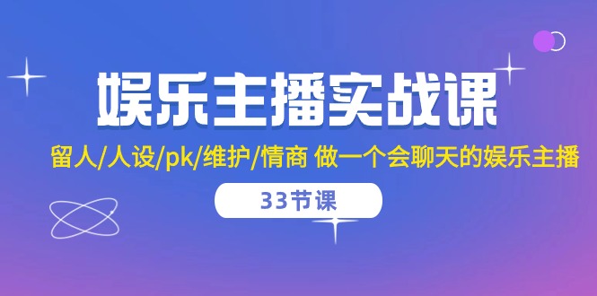 娱乐主播实战课  留人/人设/pk/维护/情商 做一个会聊天的娱乐主播-33节课网赚项目-副业赚钱-互联网创业-资源整合八方网创