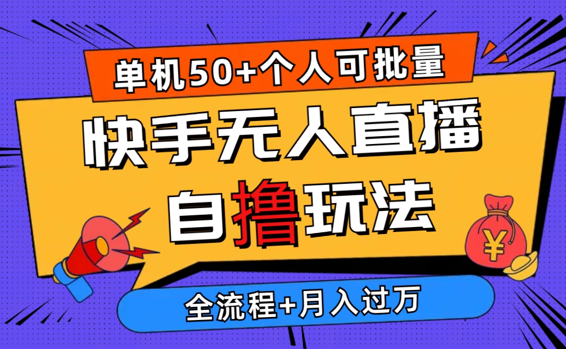 2024最新快手无人直播自撸玩法，单机日入50+，个人也可以批量操作月入过万网赚项目-副业赚钱-互联网创业-资源整合八方网创