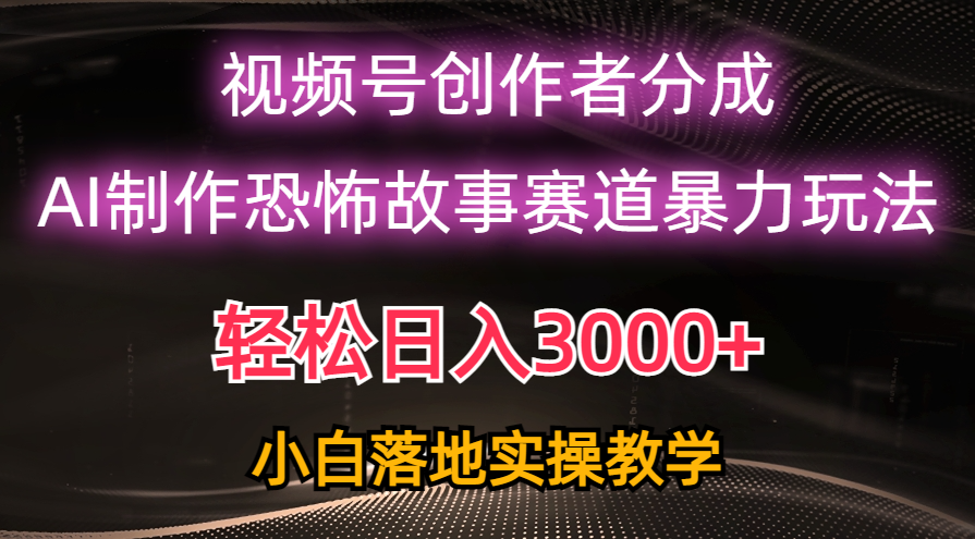 日入3000+，视频号AI恐怖故事赛道暴力玩法，轻松过原创，小白也能轻松上手网赚项目-副业赚钱-互联网创业-资源整合八方网创