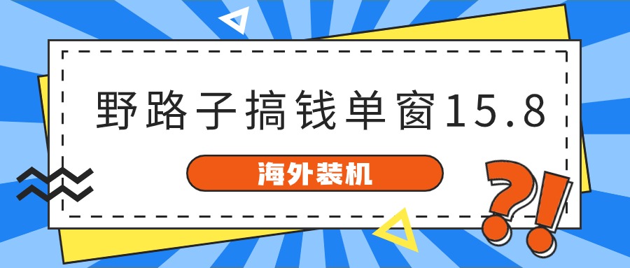 海外装机，野路子搞钱，单窗口15.8，已变现10000+网赚项目-副业赚钱-互联网创业-资源整合八方网创