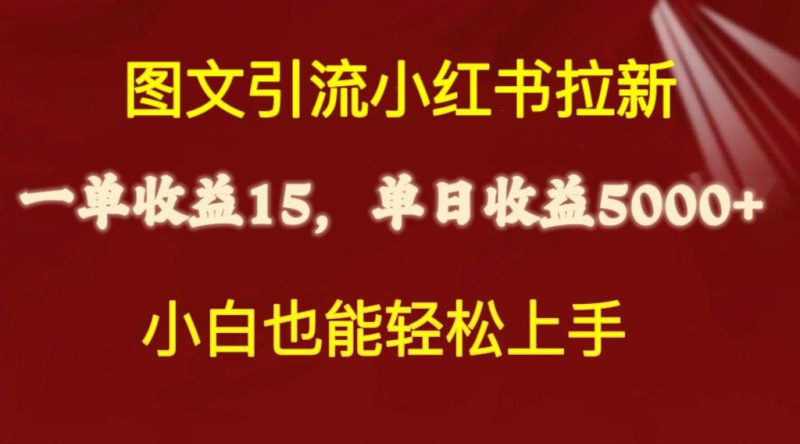 图文引流小红书拉新一单15元,单日暴力收益5000+,小白也能轻松上手网赚项目-副业赚钱-互联网创业-资源整合八方网创