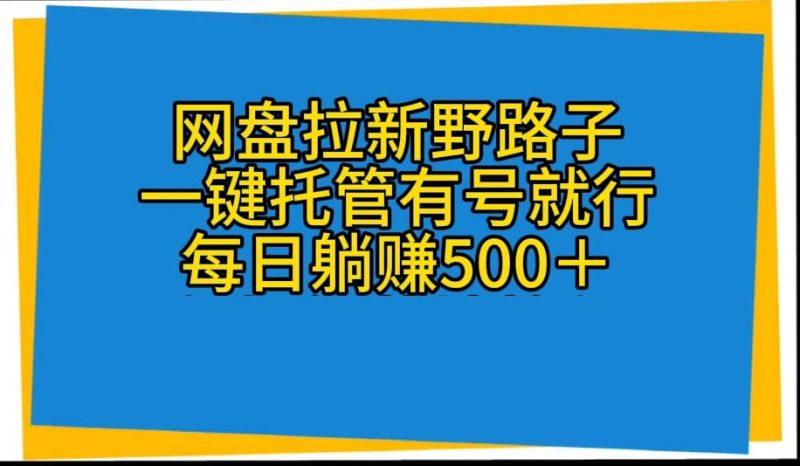 网盘拉新野路子，一键托管有号就行，全自动代发视频，每日躺赚500＋网赚项目-副业赚钱-互联网创业-资源整合八方网创