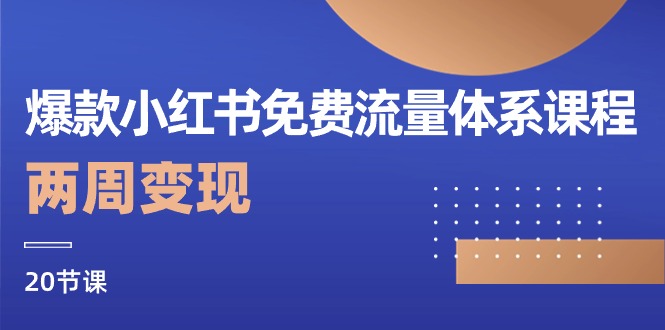 爆款小红书免费流量体系课程，两周变现（20节课）网赚项目-副业赚钱-互联网创业-资源整合八方网创