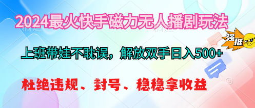 2024最火快手磁力无人播剧玩法，解放双手日入500+网赚项目-副业赚钱-互联网创业-资源整合八方网创